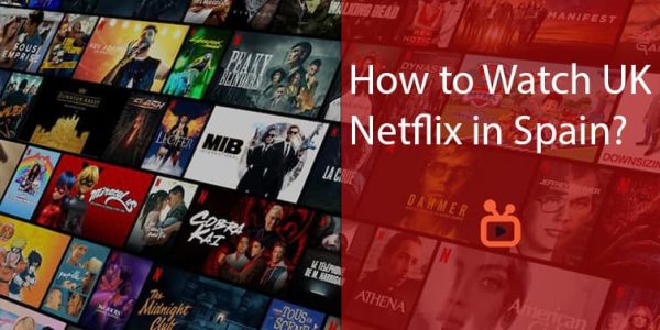 How to Watch UK Netflix in Spain [Step-by-Step Guide]